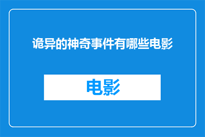诡异的神奇事件有哪些电影(探索那些令人毛骨悚然的诡异神奇事件，电影中有哪些作品能够完美呈现这些不可思议的情节？)