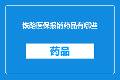 铁路医保报销药品有哪些(铁路医保报销药品清单：您知道哪些药品可以报销吗？)