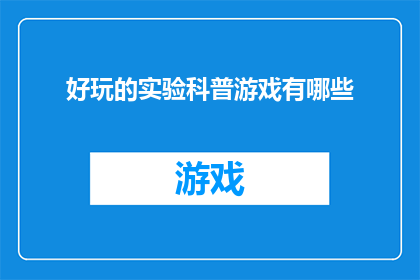 好玩的实验科普游戏有哪些(探索科学的趣味：你体验过哪些令人兴奋的实验科普游戏？)