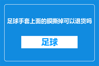 足球手套上面的膜撕掉可以退货吗(足球手套膜层能否退换？)