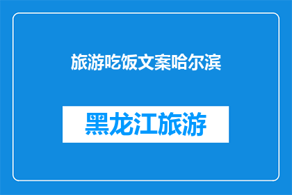 旅游吃饭文案哈尔滨(哈尔滨旅游美食探秘：你尝过地道的东北风味吗？)