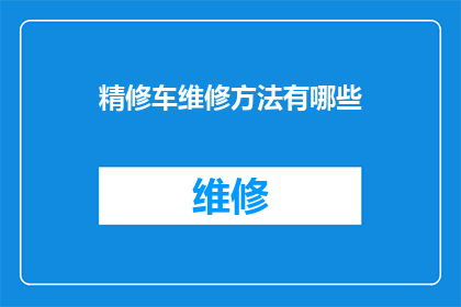 精修车维修方法有哪些(如何高效精修汽车？探索专业的维修方法与技巧)