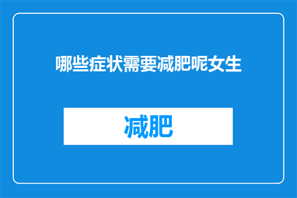哪些症状需要减肥呢女生(哪些症状表明需要减肥？女性如何识别并应对体重问题？)