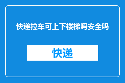 快递拉车可上下楼梯吗安全吗(快递拉车是否具备上下楼梯的能力？其安全性如何？)