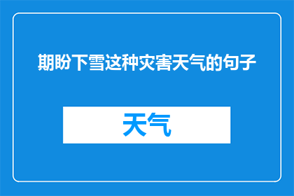 期盼下雪这种灾害天气的句子(期盼下雪这种灾害天气的句子可以改写为你期待下雪吗？或者你对下雪有什么期待吗？这样的疑问句类型的长标题，字数不少于15个字)