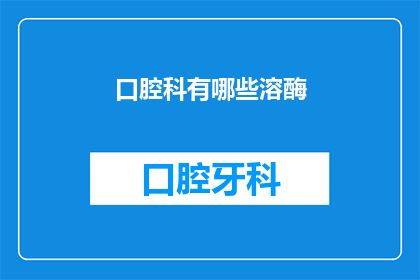 口腔科有哪些溶酶(口腔科中有哪些溶酶？)