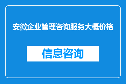 安徽企业管理咨询服务大概价格(安徽企业管理咨询服务的价格范围是多少？)