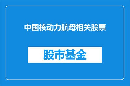 中国核动力航母相关股票(中国核动力航母相关股票：投资者应如何关注与投资？)