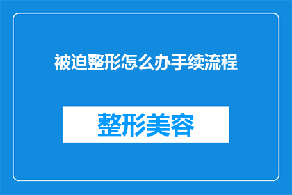 被迫整形怎么办手续流程(面对整形手术的强制要求，如何正确办理手续？)