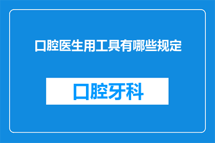 口腔医生用工具有哪些规定(口腔医生在执行医疗任务时，必须遵守哪些工具使用规定？)