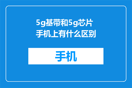 5g基带和5g芯片手机上有什么区别(5G基带与5G芯片手机之间存在哪些关键差异？)