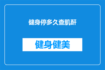 健身停多久查肌酐(健身后多久检查肌酐？)