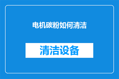 电机碳粉如何清洁(如何有效清洁电机中的碳粉？)