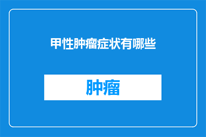 甲性肿瘤症状有哪些(甲性肿瘤的症状有哪些？)