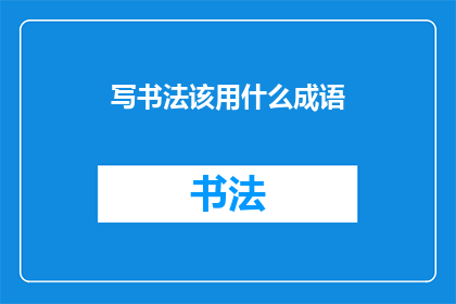 写书法该用什么成语(书法艺术中应选用哪些成语以提升作品的意境和表达力？)