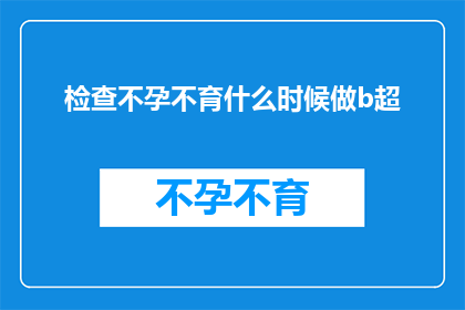 检查不孕不育什么时候做b超(何时进行不孕不育检查以获取准确的B超结果？)