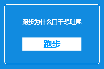 跑步为什么口干想吐呢(跑步时为何常感到口干想吐？探索运动中的脱水与不适现象)
