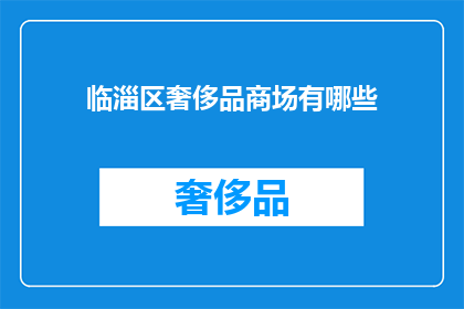 临淄区奢侈品商场有哪些(临淄区奢侈品商场一览：您知道有哪些高端购物选择吗？)