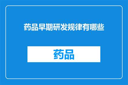 药品早期研发规律有哪些(探索药品早期研发的规律：您了解这些关键步骤吗？)