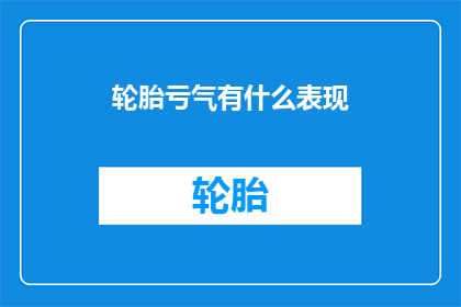 轮胎亏气有什么表现(轮胎亏气时，车辆表现有哪些异常迹象？)