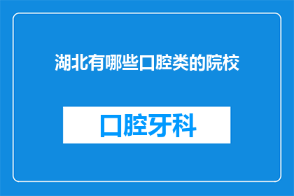 湖北有哪些口腔类的院校(湖北地区有哪些口腔医学专业院校？)