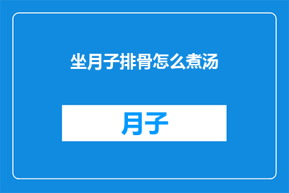 坐月子排骨怎么煮汤(如何制作美味的坐月子排骨汤？)