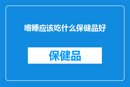 嗜睡应该吃什么保健品好(嗜睡症患者应如何选择合适的保健品？)