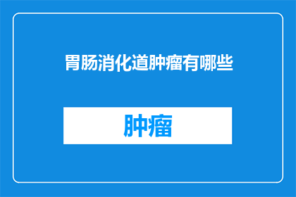 胃肠消化道肿瘤有哪些(胃肠消化道肿瘤有哪些？)