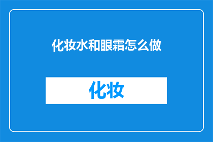 化妆水和眼霜怎么做(如何自制化妆水和眼霜？)