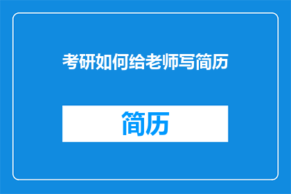 考研如何给老师写简历(如何向考研导师提交一份专业且吸引人的简历？)