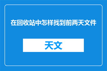 在回收站中怎样找到前两天文件(如何找回回收站中前两天删除的文件？)