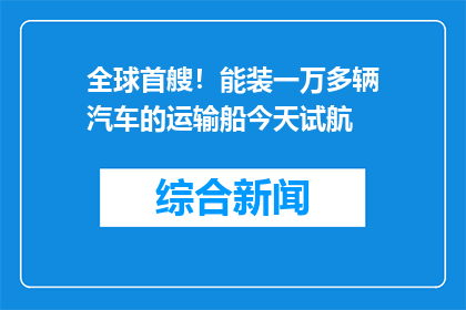 全球首艘！能装一万多辆汽车的运输船今天试航