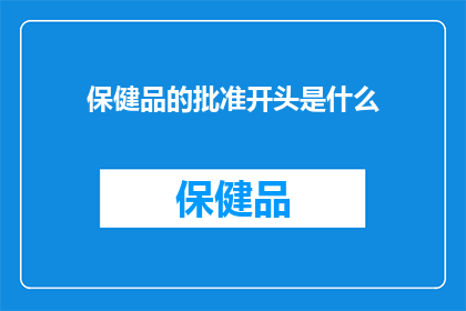 保健品的批准开头是什么(保健品的批准流程究竟包含哪些关键步骤？)