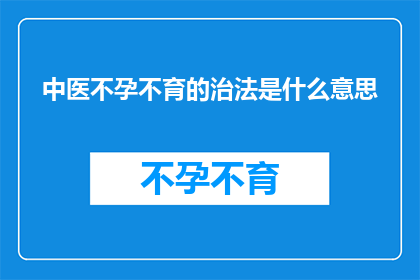中医不孕不育的治法是什么意思(中医不孕不育的治法是什么？)