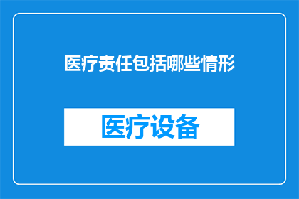 医疗责任包括哪些情形(医疗责任涵盖哪些具体情形？)