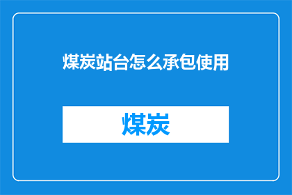 煤炭站台怎么承包使用(如何有效承包煤炭站台以实现高效使用？)