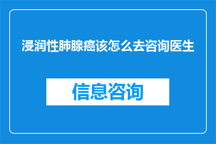 浸润性肺腺癌该怎么去咨询医生(如何有效咨询医生以获得关于浸润性肺腺癌的专业指导？)