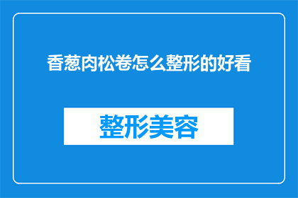 香葱肉松卷怎么整形的好看(如何将香葱肉松卷制作得既美观又吸引人？)