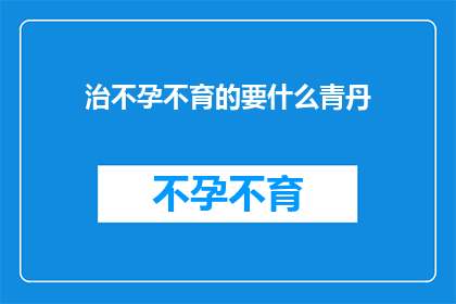 治不孕不育的要什么青丹(治疗不孕不育的关键药物是什么？)