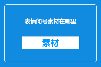 表情问号素材在哪里(在哪里可以找到问号表情素材？)