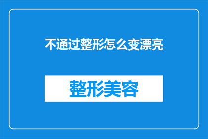 不通过整形怎么变漂亮(如何不通过整形手术来实现美丽的转变？)