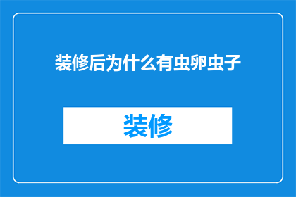 装修后为什么有虫卵虫子(装修后为何出现虫卵和虫子？)