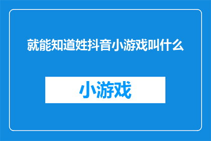 就能知道姓抖音小游戏叫什么(你能告诉我抖音小游戏的名字吗？)