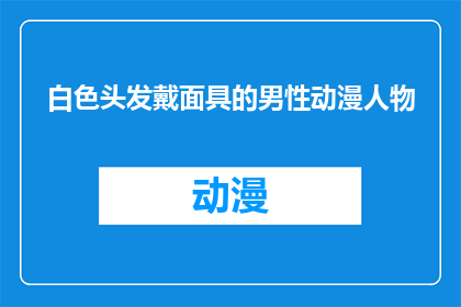 白色头发戴面具的男性动漫人物(白色头发的神秘面具男：动漫中隐藏的角色，你见过吗？)