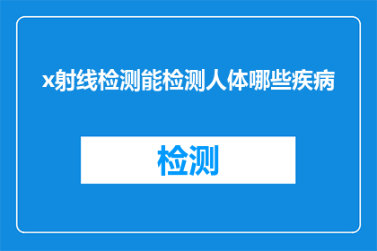 x射线检测能检测人体哪些疾病(x射线检测能否揭示人体隐藏的疾病？)