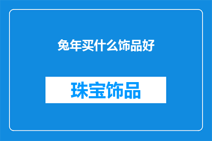 兔年买什么饰品好(兔年到来，您是否在寻找合适的饰品来增添您的节日气氛？)