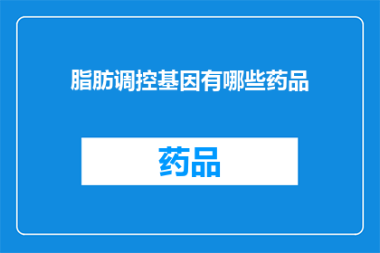 脂肪调控基因有哪些药品(脂肪调控基因的药品有哪些？)