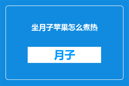 坐月子苹果怎么煮热(如何将坐月子期间的苹果煮至温热？)
