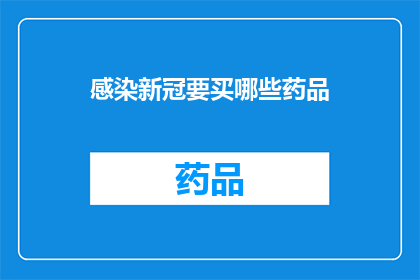 感染新冠要买哪些药品(面对新冠病毒感染，您需要购买哪些药品来应对？)