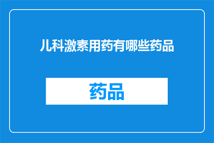 儿科激素用药有哪些药品(儿科激素用药有哪些药品？)
